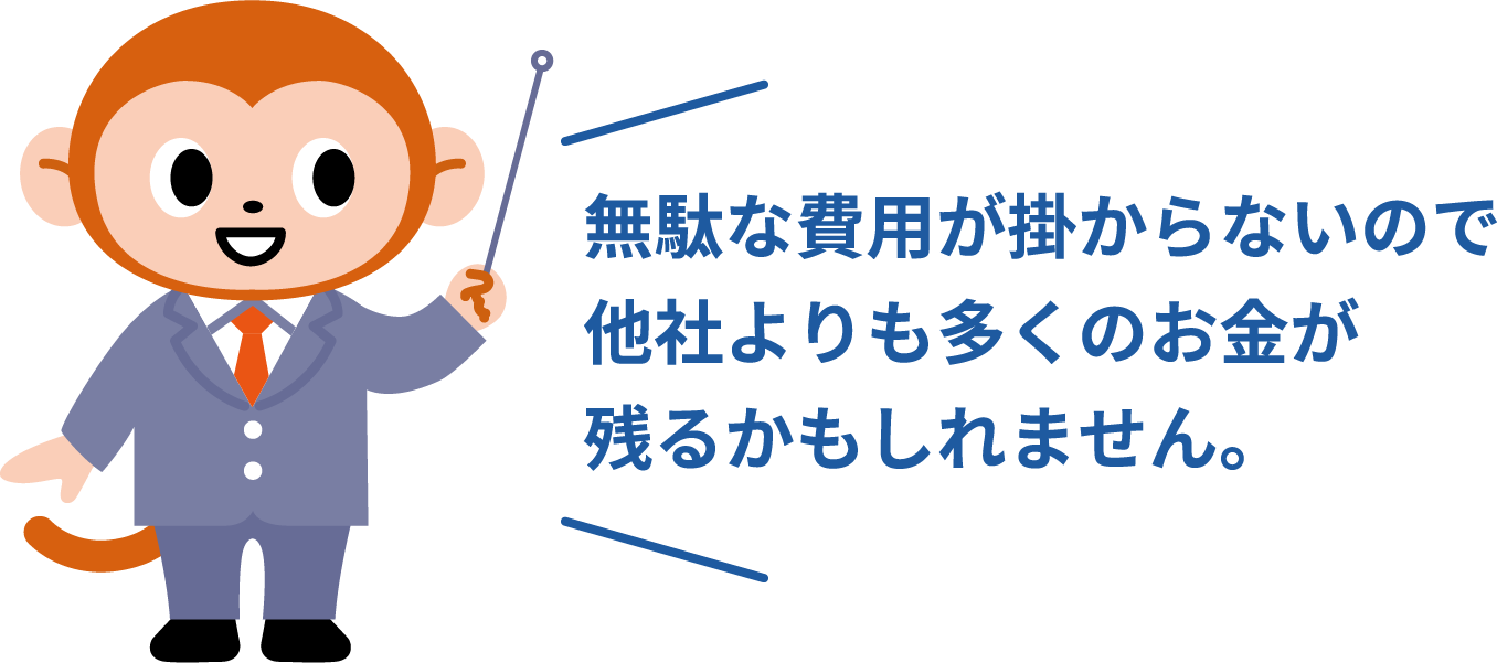 無駄な費用が掛からないので他社よりも多くのお金が残るかもしれません。